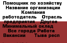 Помощник по хозяйству › Название организации ­ Компания-работодатель › Отрасль предприятия ­ Другое › Минимальный оклад ­ 1 - Все города Работа » Вакансии   . Тыва респ.